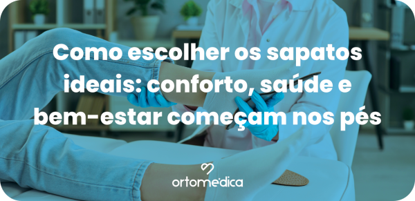 Como escolher os sapatos ideais: conforto, saúde e bem-estar começam nos pés